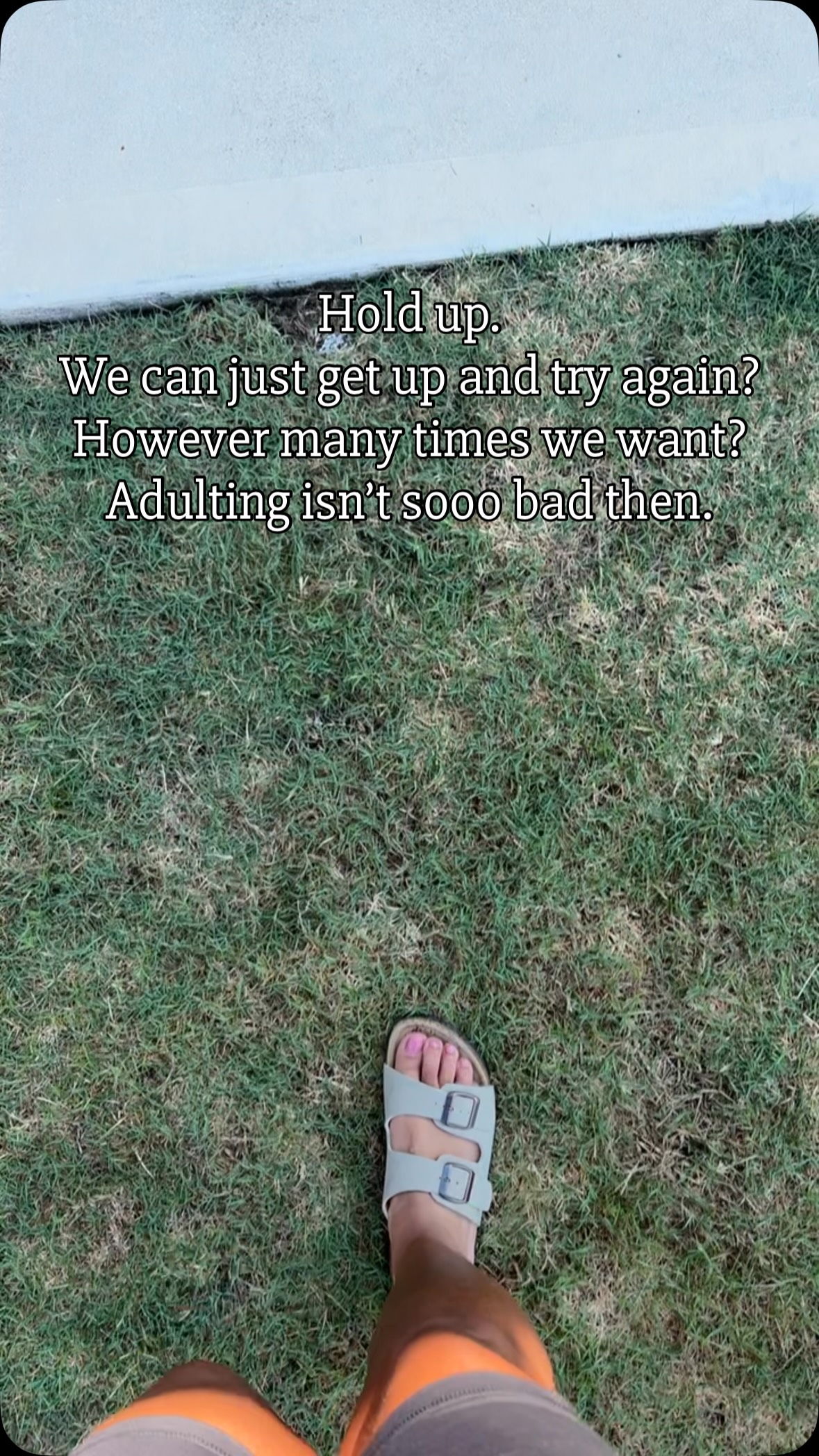 The grass can be greener as an adult. 

Make the life you want. And change the parts of it you can when you don’t love it. Because that’s a choice. One I’m glad to put into practice.